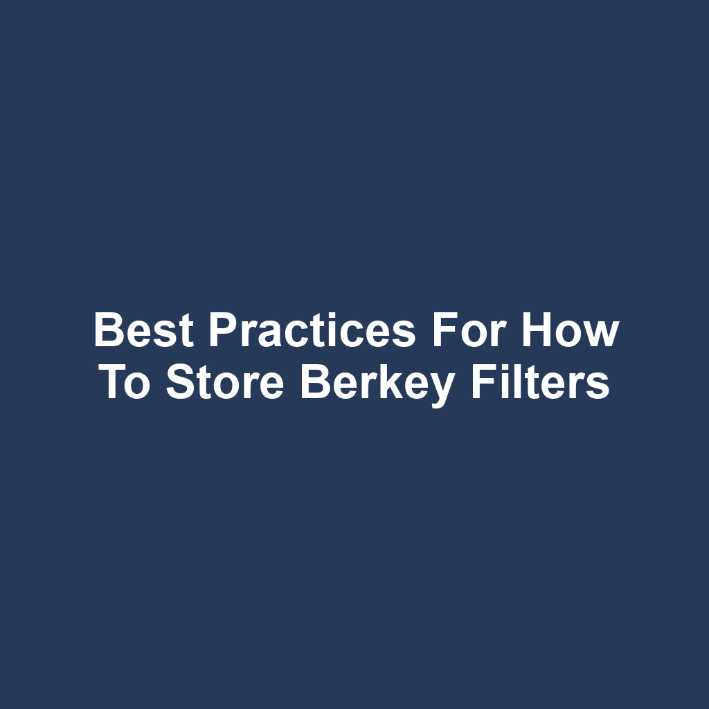 Best Practices for How to Store Berkey Filters