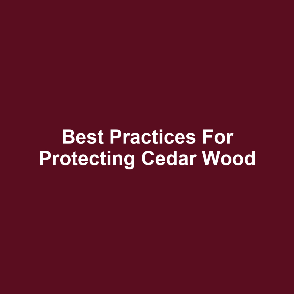 Best Practices for Protecting Cedar Wood