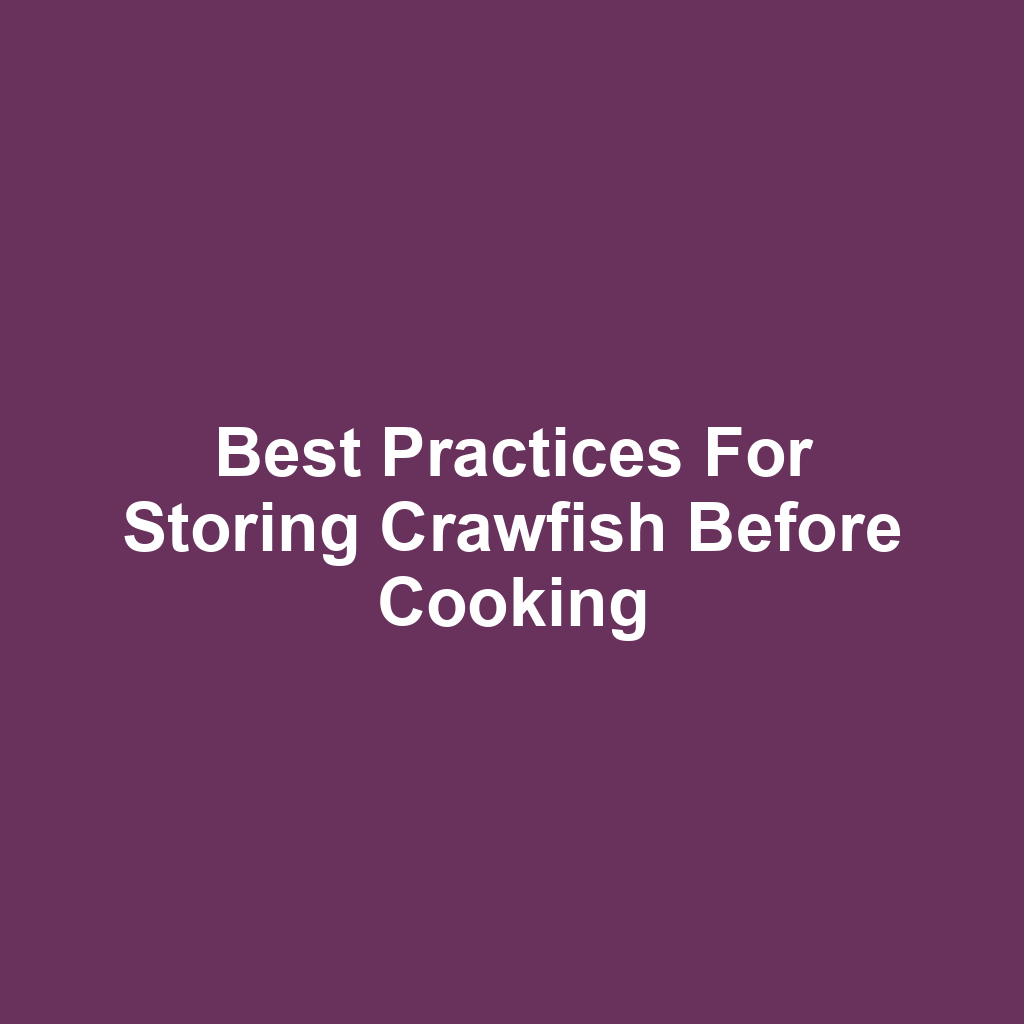 Best Practices for Storing Crawfish Before Cooking