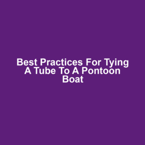 Best Practices for Tying a Tube to a Pontoon Boat