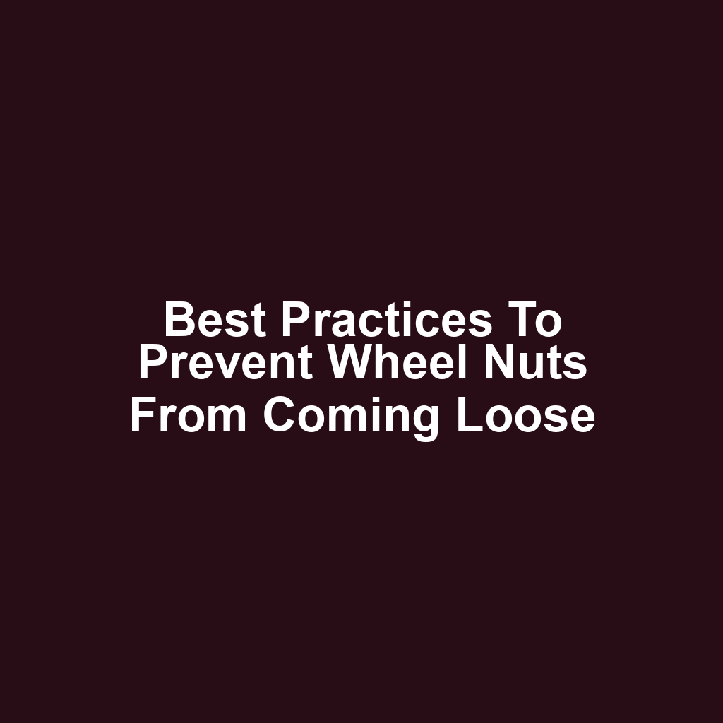 Best practices to prevent wheel nuts from coming loose