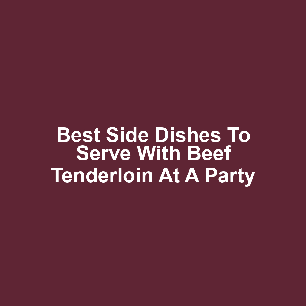 Best side dishes to serve with beef tenderloin at a party