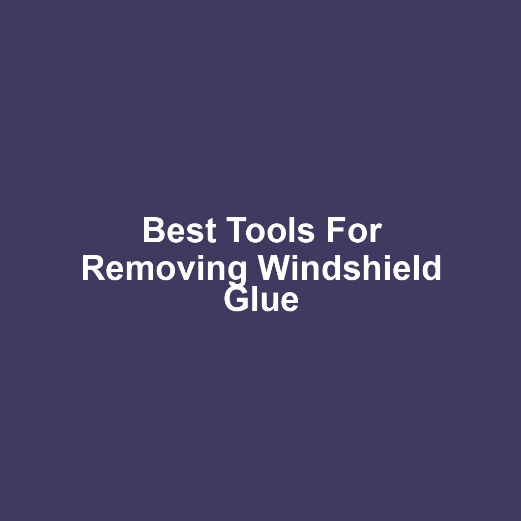 Best Tools for Removing Windshield Glue