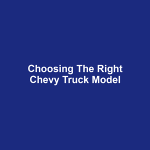 Choosing the Right Chevy Truck Model