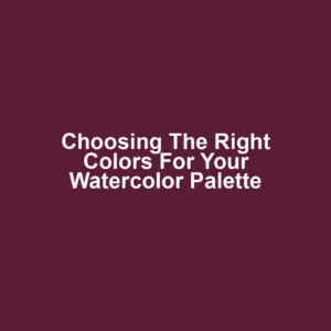 Choosing the Right Colors for Your Watercolor Palette