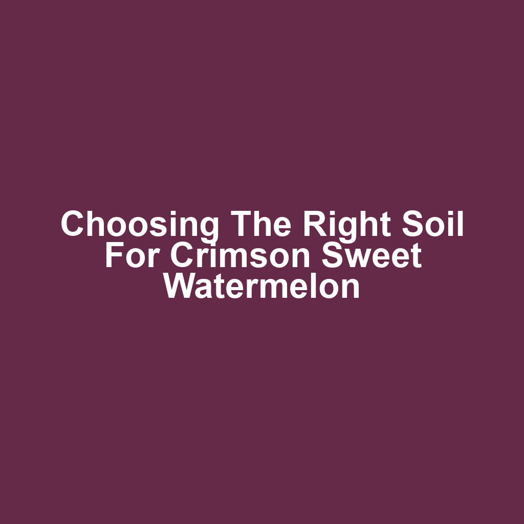 Choosing the Right Soil for Crimson Sweet Watermelon