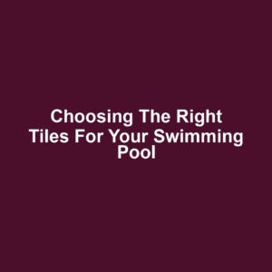 Choosing the Right Tiles for Your Swimming Pool