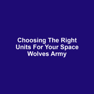 Choosing the Right Units for Your Space Wolves Army