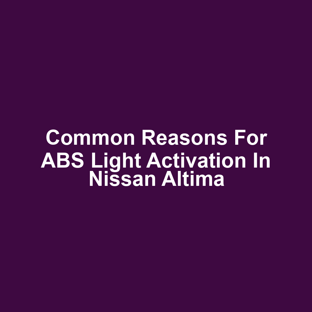 Common Reasons for ABS Light Activation in Nissan Altima
