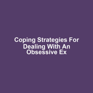 Coping strategies for dealing with an obsessive ex