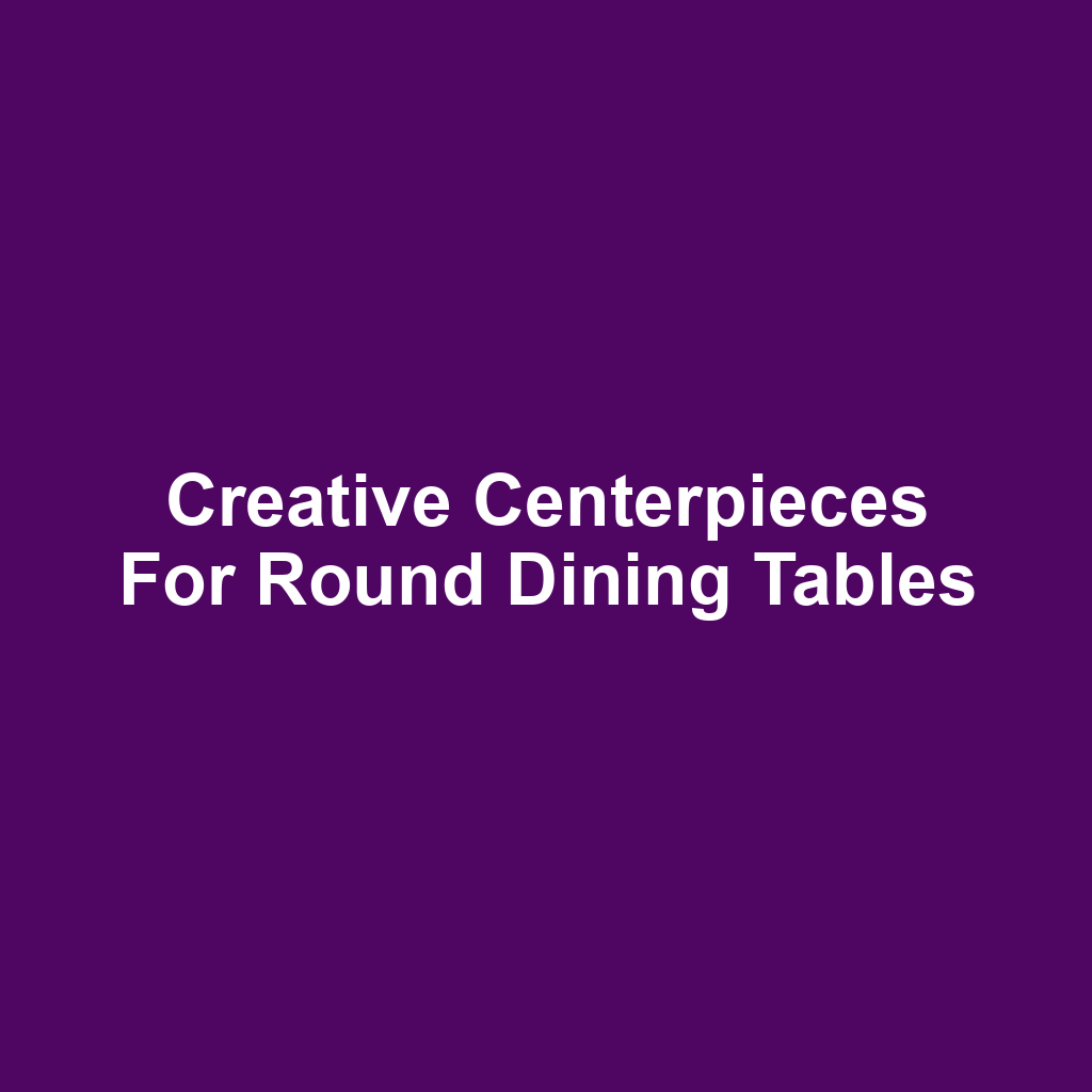 Creative Centerpieces for Round Dining Tables