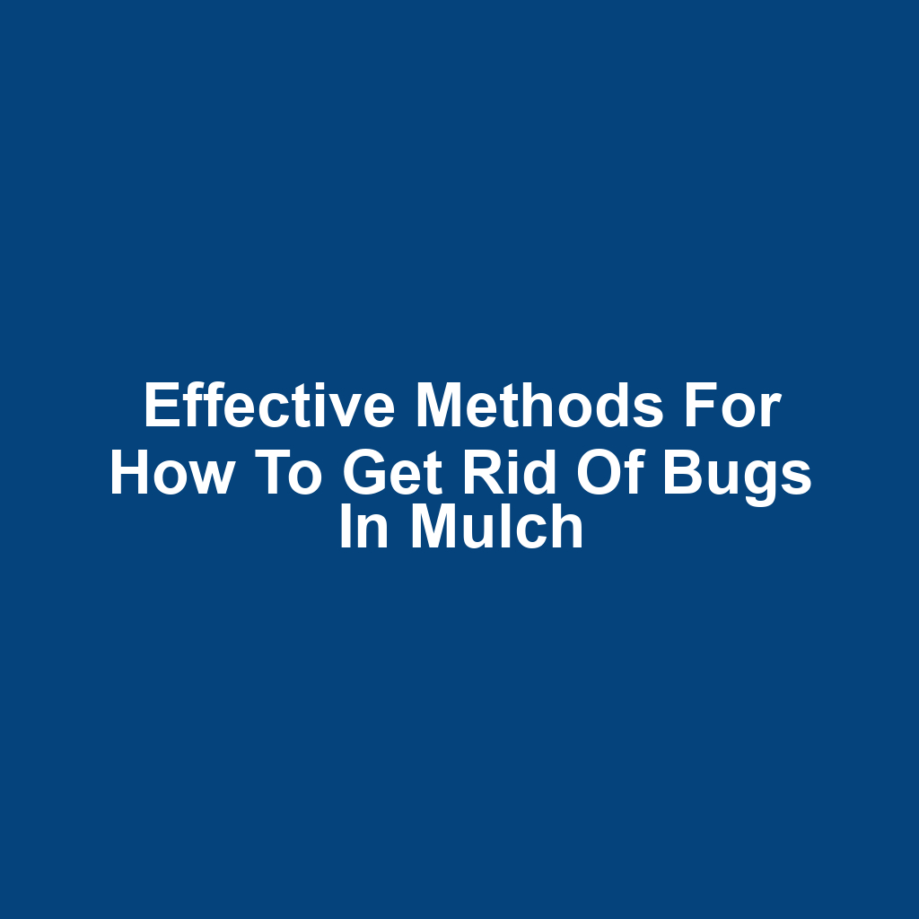 Effective Methods for How to Get Rid of Bugs in Mulch