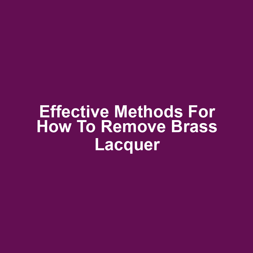 Effective Methods for How to Remove Brass Lacquer