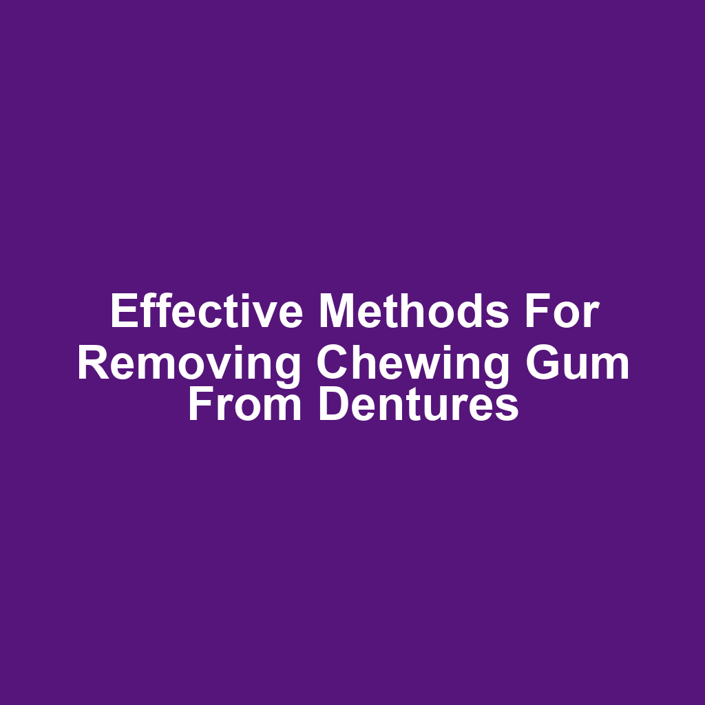 Effective methods for removing chewing gum from dentures