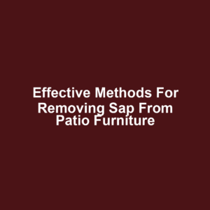 Effective methods for removing sap from patio furniture