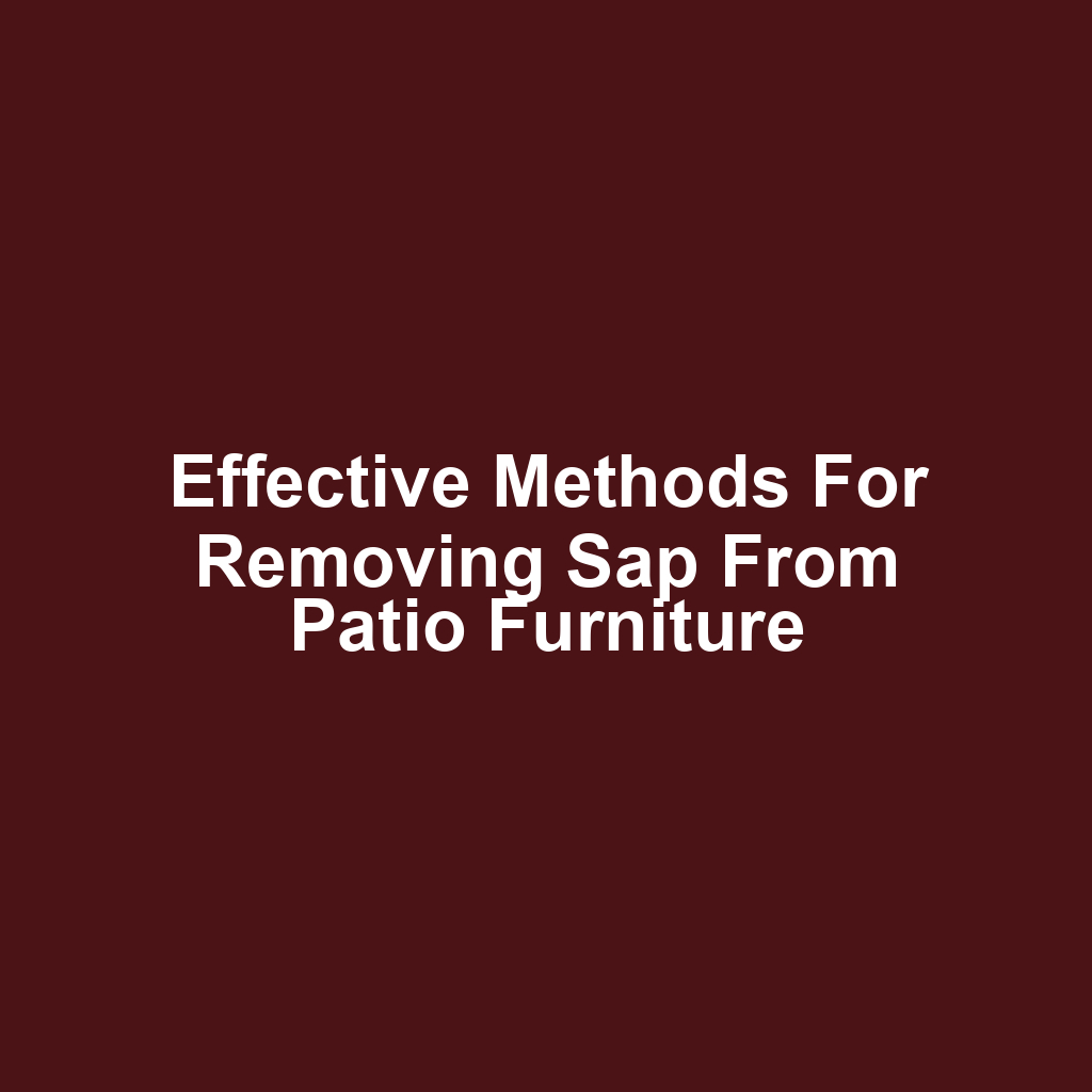 Effective methods for removing sap from patio furniture