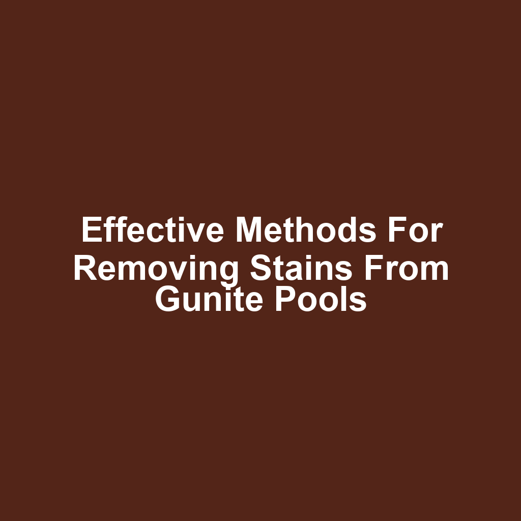 Effective methods for removing stains from gunite pools