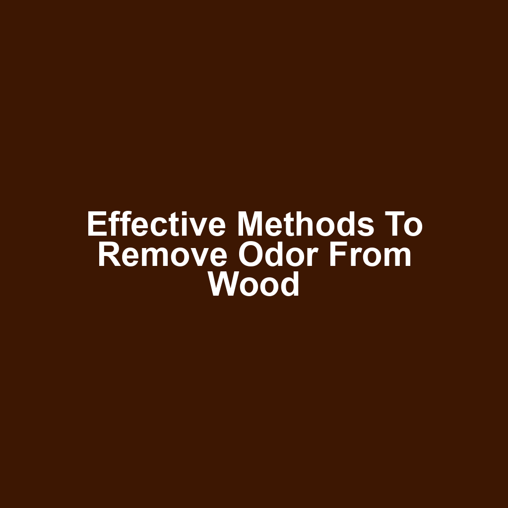 Effective methods to remove odor from wood