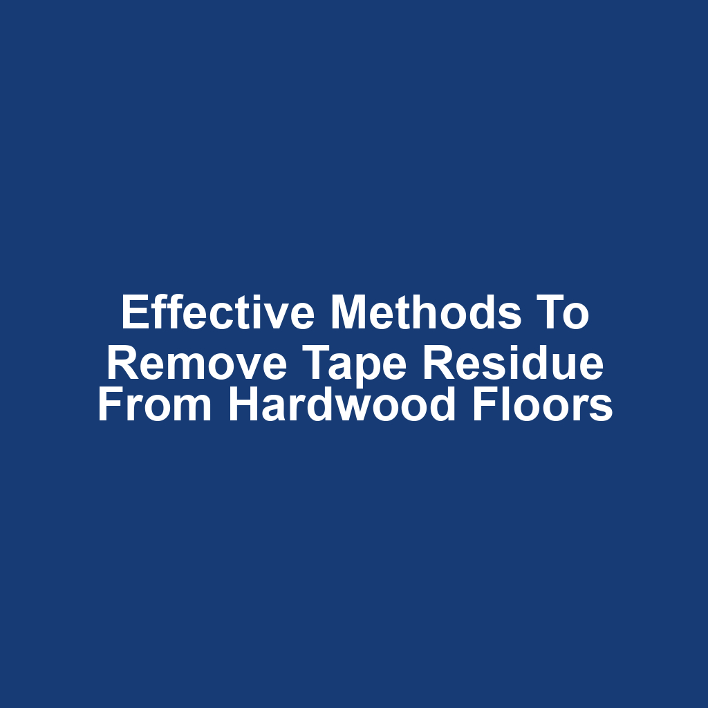 Effective methods to remove tape residue from hardwood floors