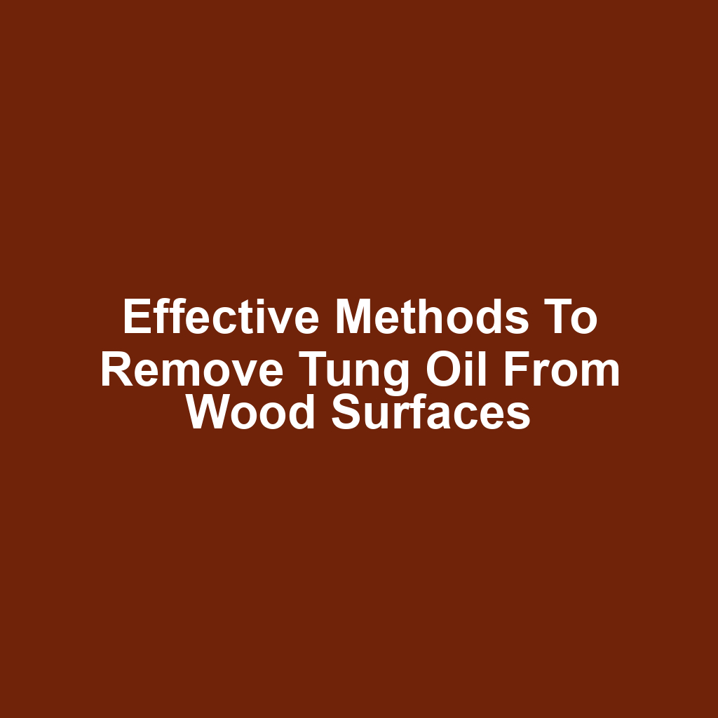 Effective methods to remove tung oil from wood surfaces