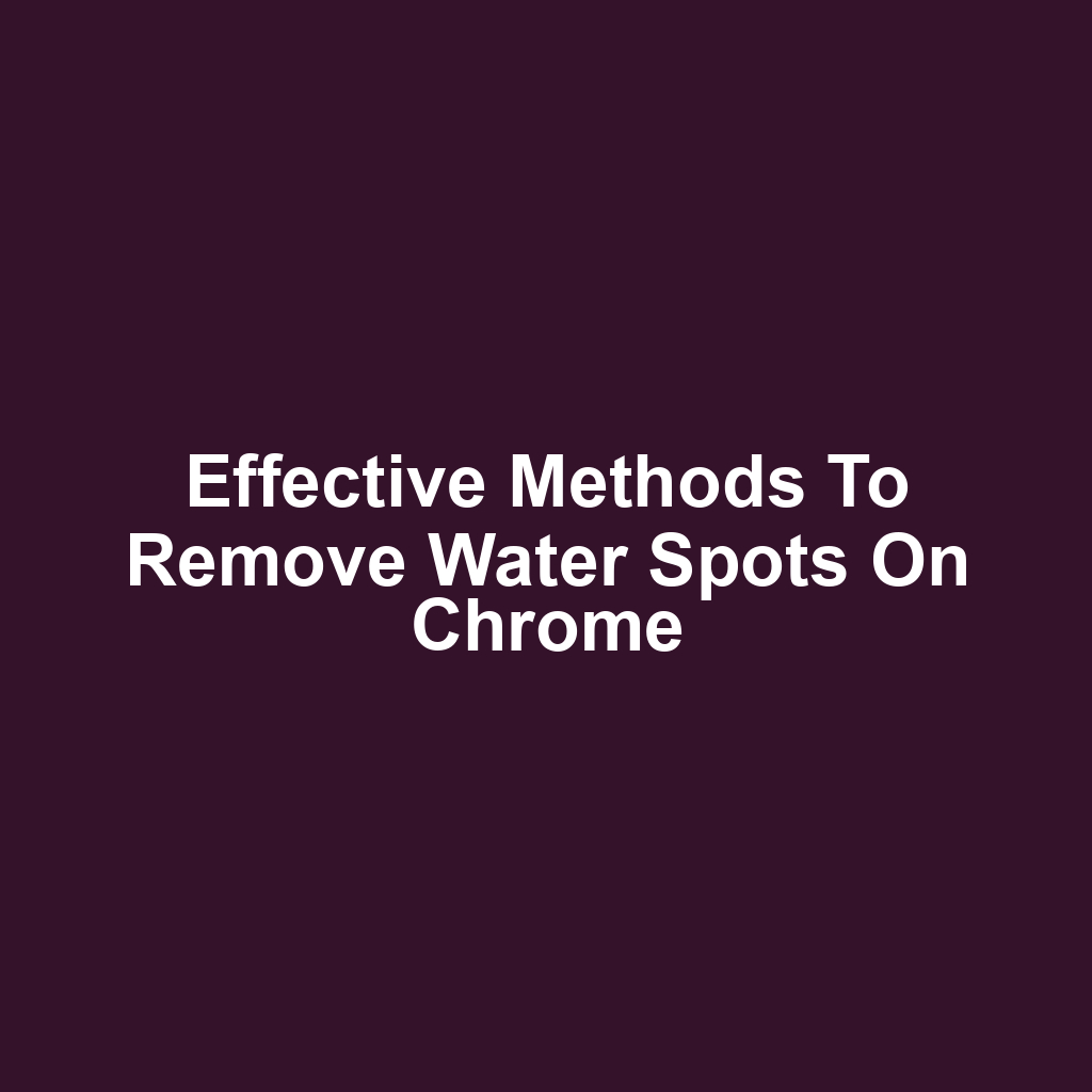 Effective Methods to Remove Water Spots on Chrome