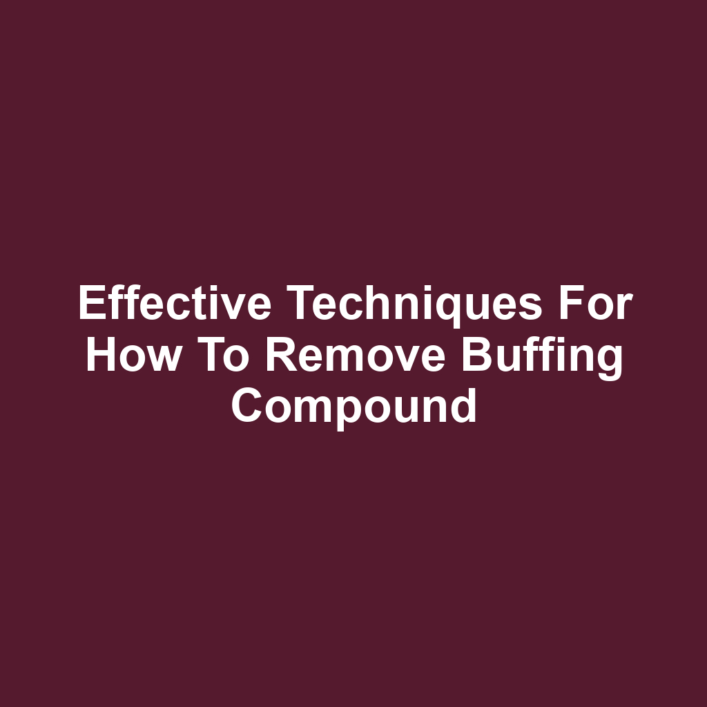 Effective Techniques for How to Remove Buffing Compound