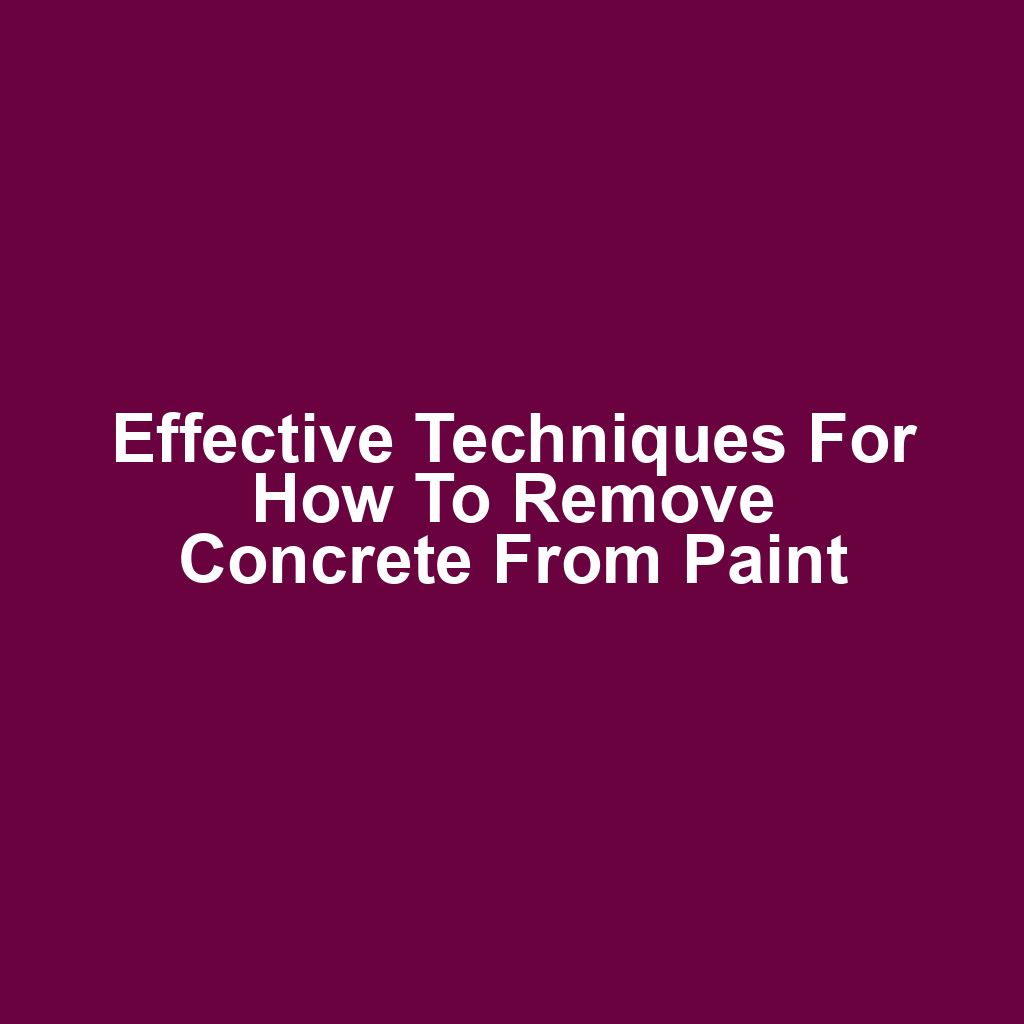 Effective techniques for how to remove concrete from paint
