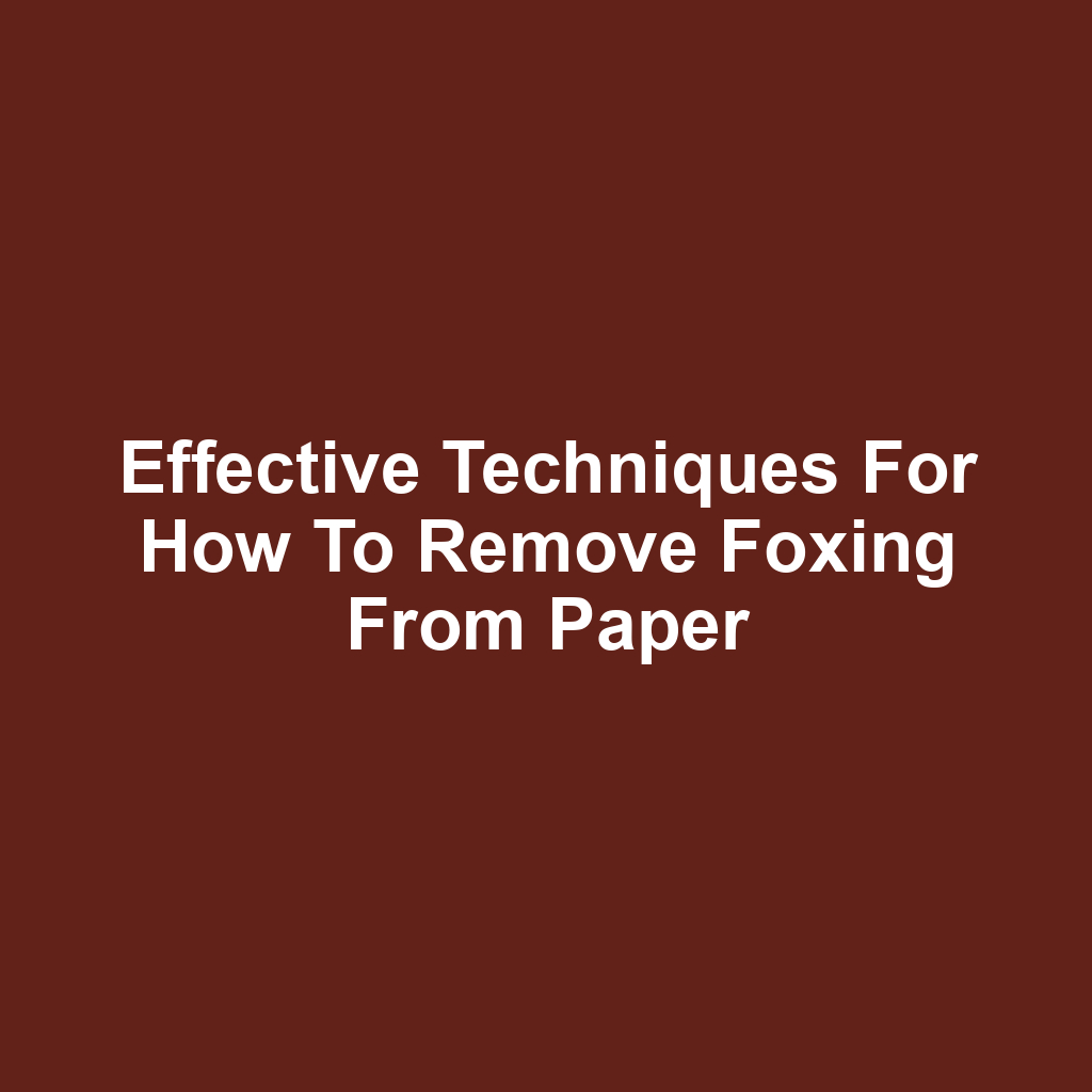 Effective techniques for how to remove foxing from paper