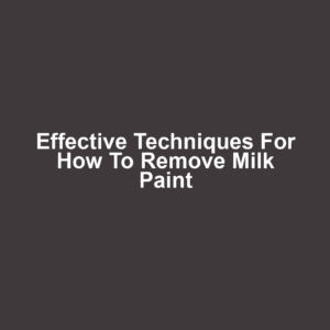 Effective Techniques for How to Remove Milk Paint