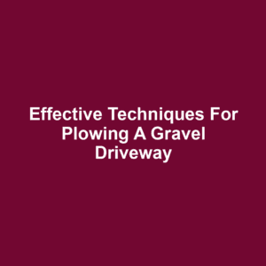 Effective Techniques for Plowing a Gravel Driveway