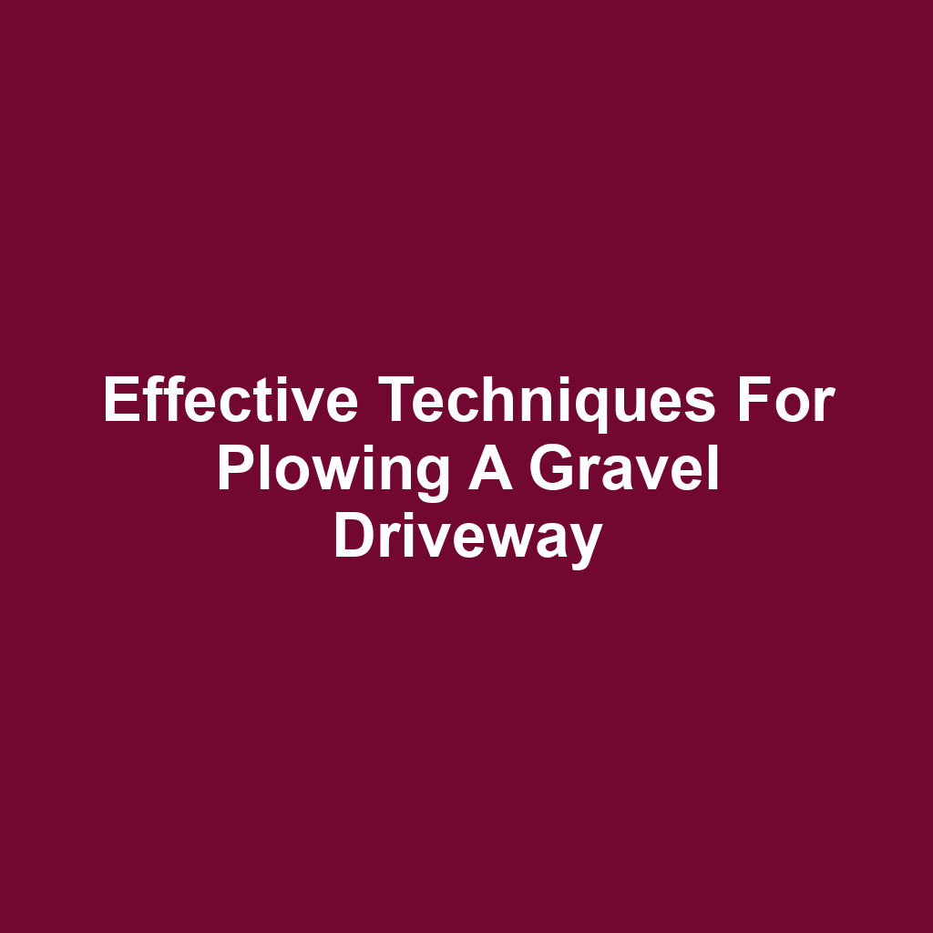 Effective Techniques for Plowing a Gravel Driveway