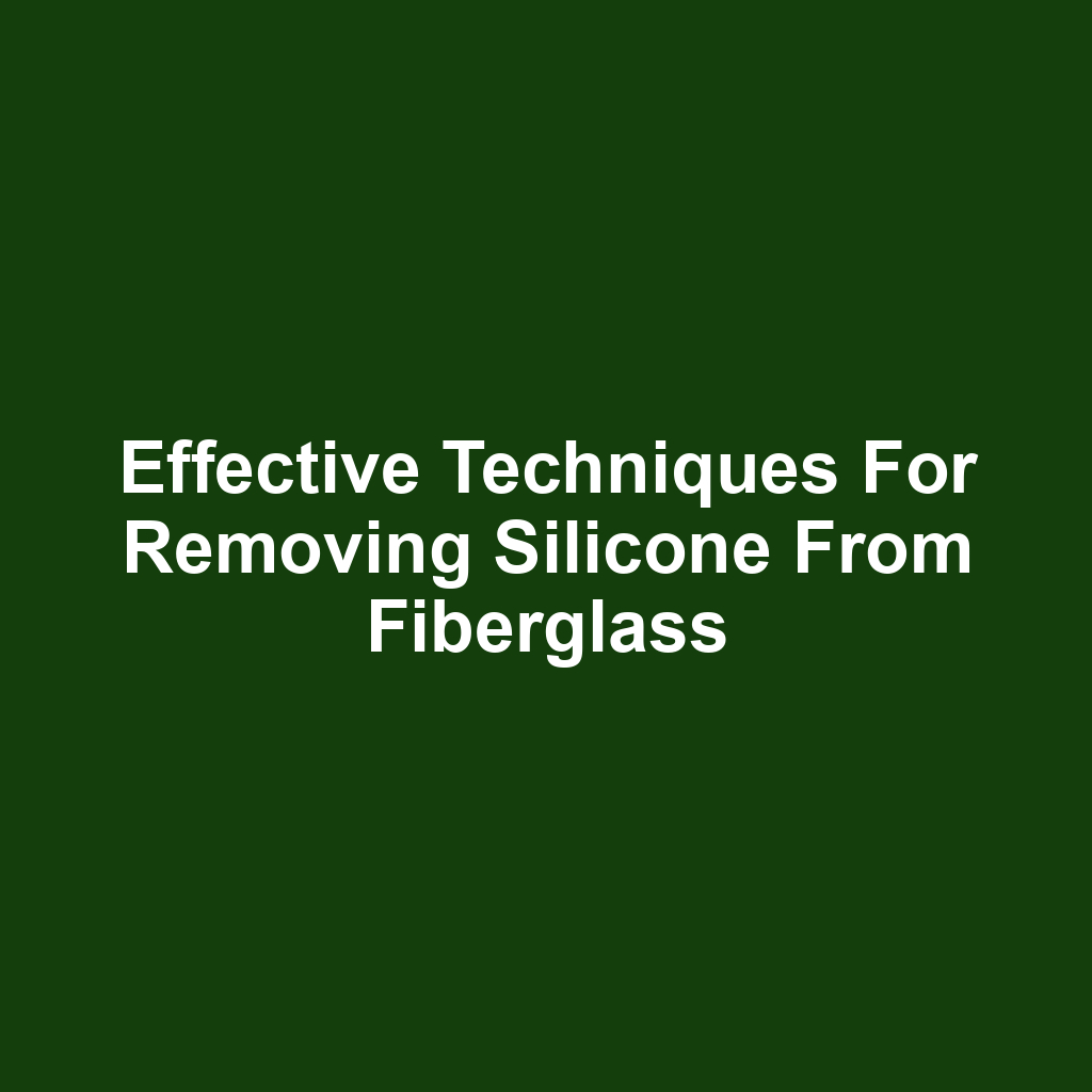 Effective techniques for removing silicone from fiberglass