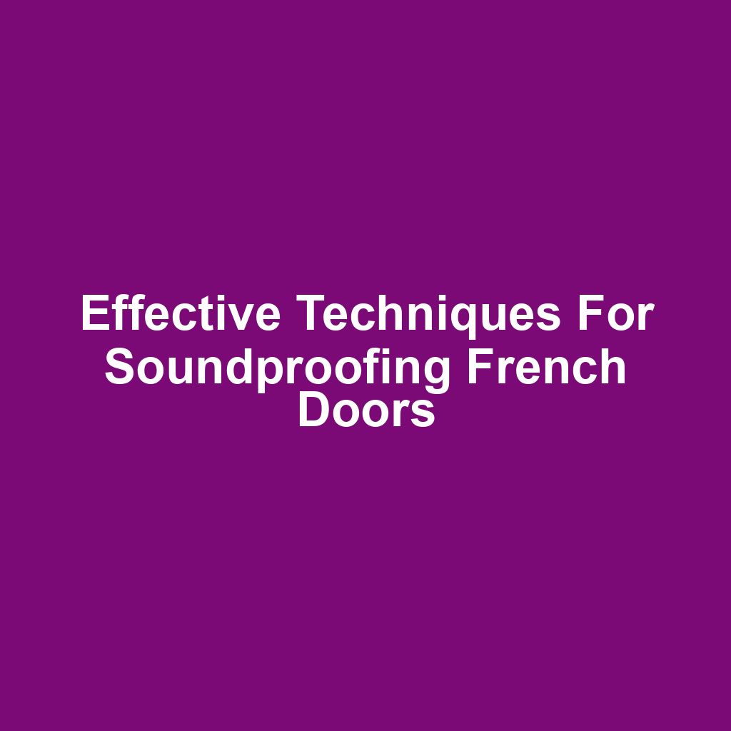 Effective Techniques for Soundproofing French Doors
