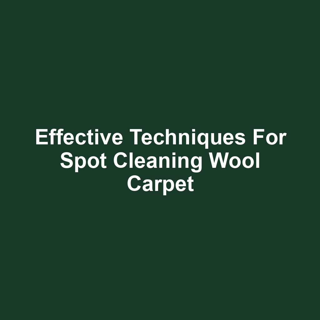 Effective Techniques for Spot Cleaning Wool Carpet