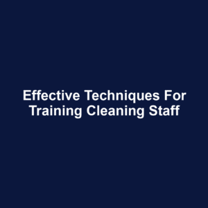 Effective Techniques for Training Cleaning Staff