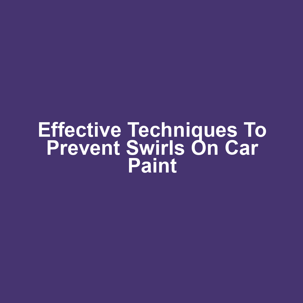 Effective Techniques to Prevent Swirls on Car Paint