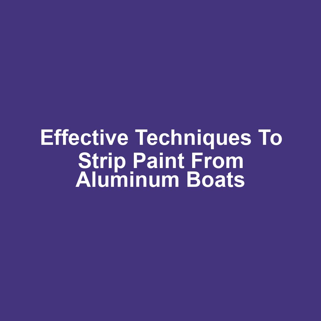 Effective techniques to strip paint from aluminum boats