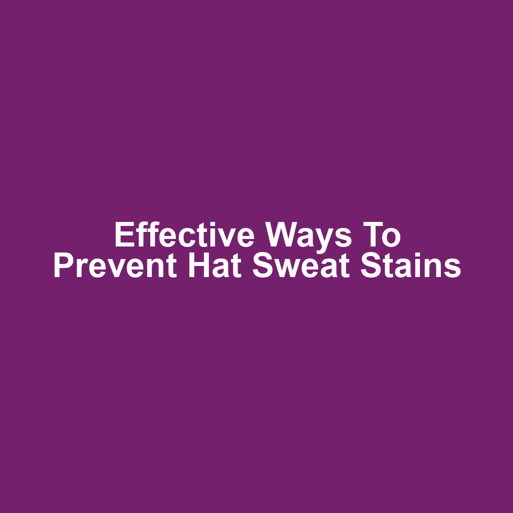 Effective Ways to Prevent Hat Sweat Stains