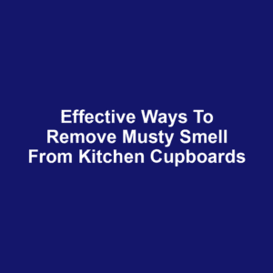 Effective ways to remove musty smell from kitchen cupboards