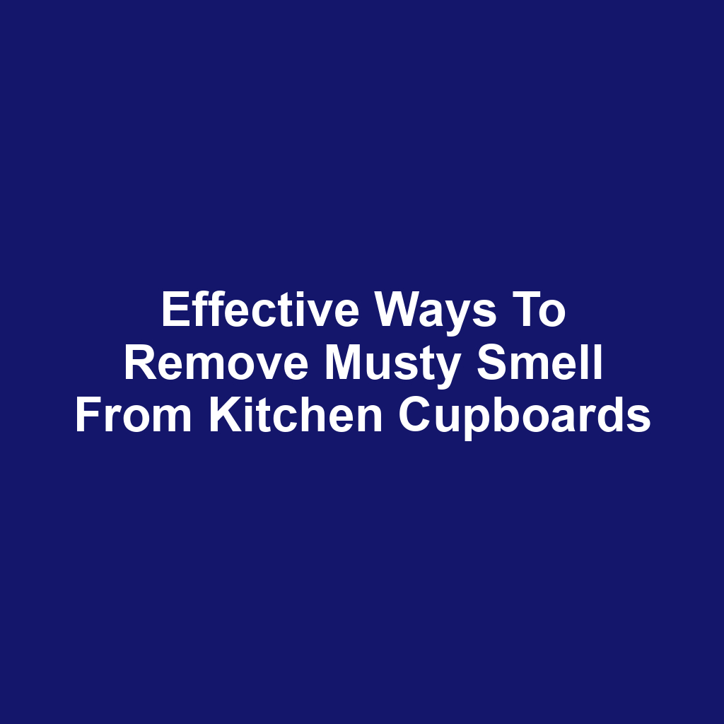 Effective ways to remove musty smell from kitchen cupboards