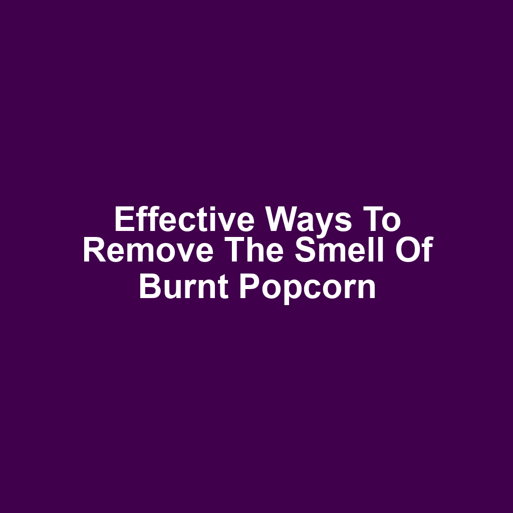 Effective Ways to Remove the Smell of Burnt Popcorn