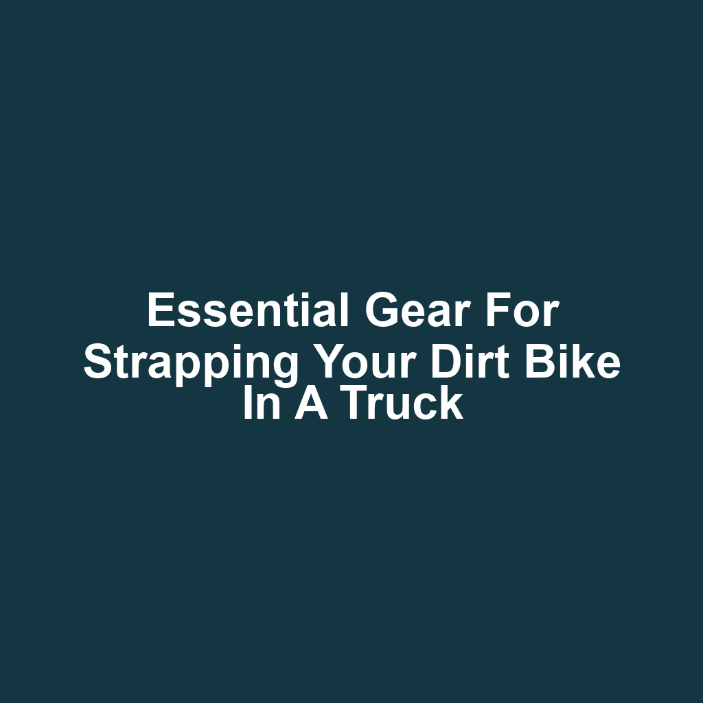 Essential Gear for Strapping Your Dirt Bike in a Truck