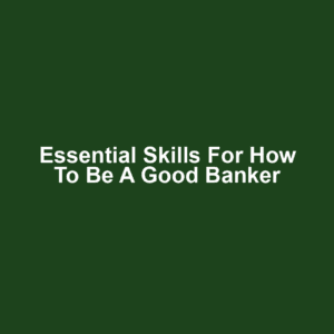 Essential Skills for How to Be a Good Banker