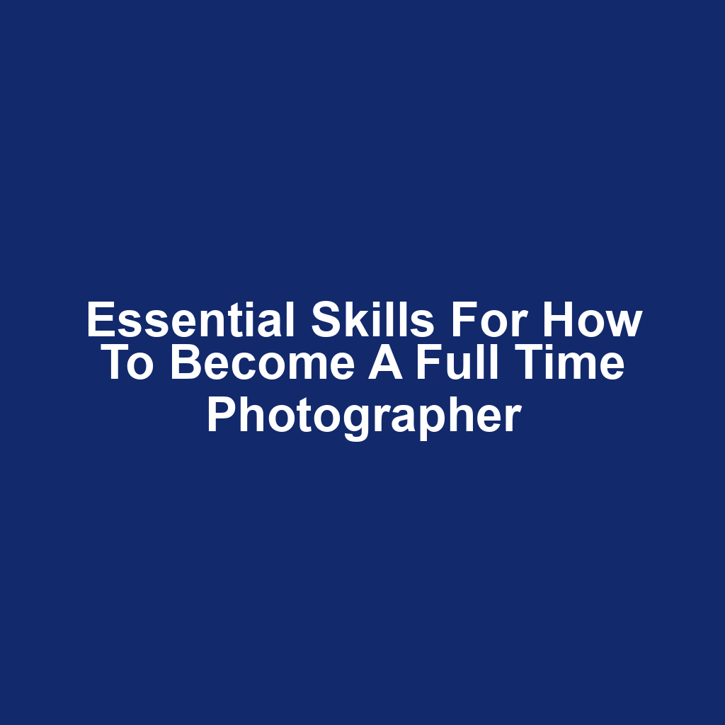 Essential Skills for How to Become a Full Time Photographer