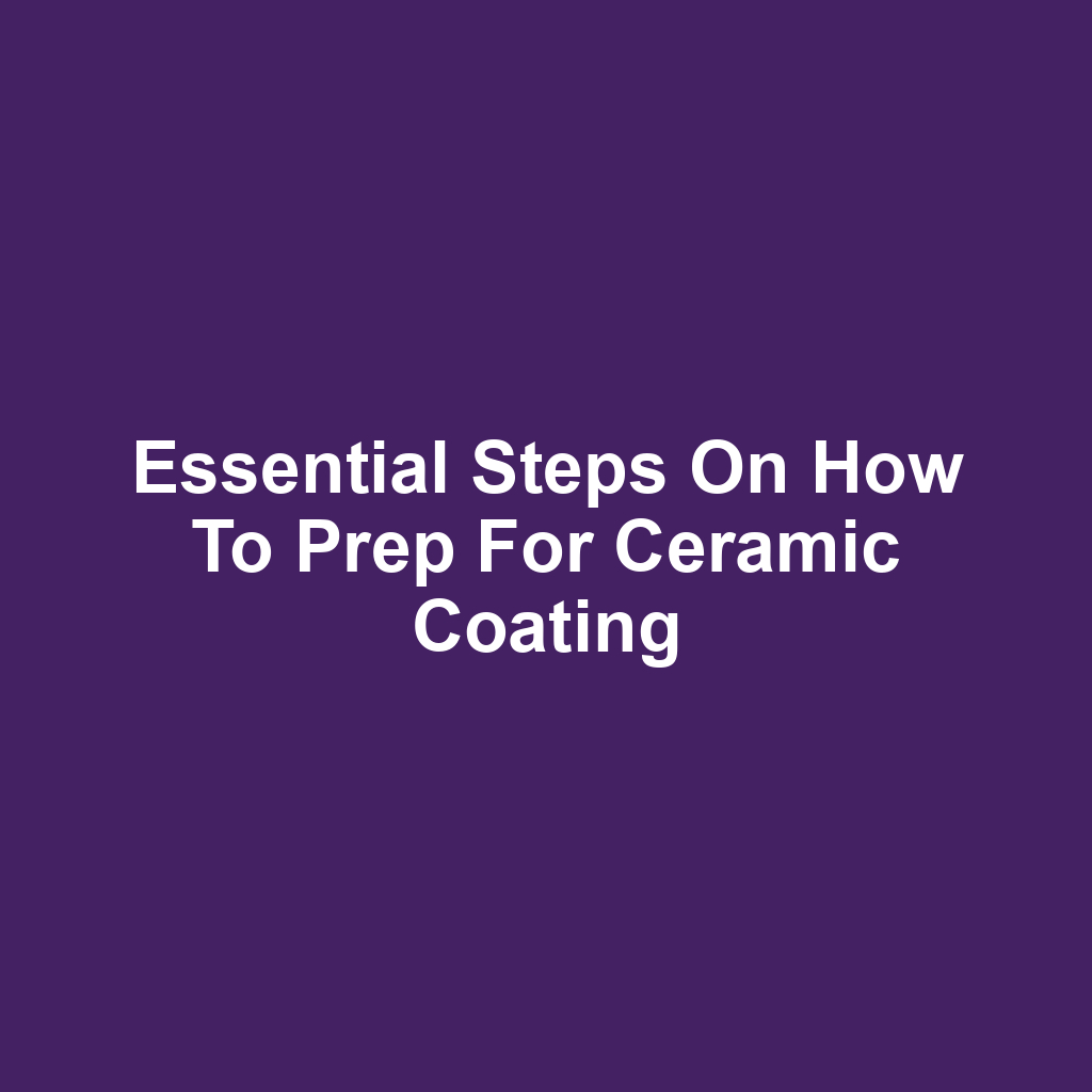 Essential Steps on How to Prep for Ceramic Coating