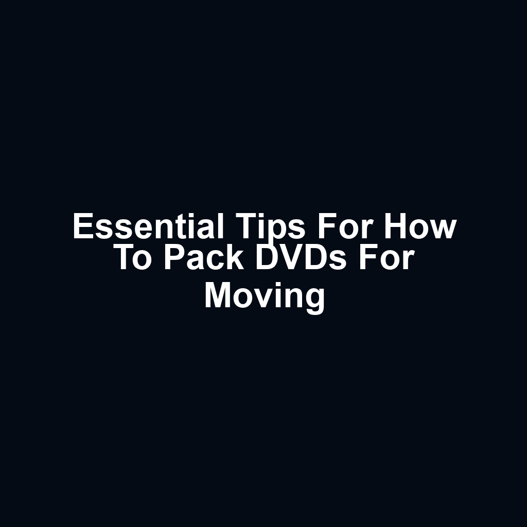 Essential Tips for How to Pack DVDs for Moving