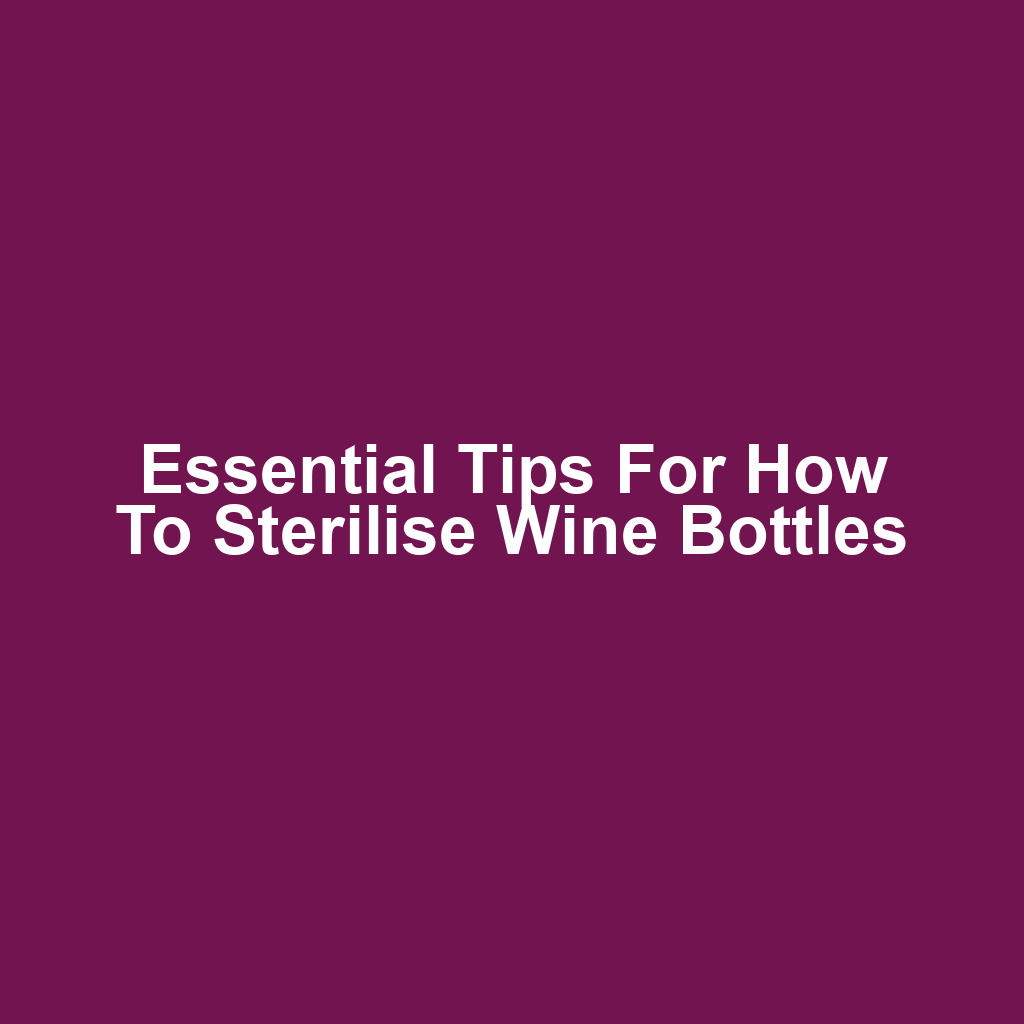 Essential Tips for How to Sterilise Wine Bottles