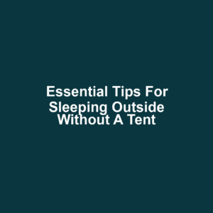 Essential Tips for Sleeping Outside Without a Tent