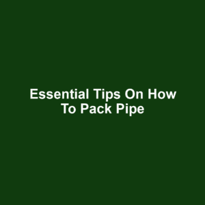 Essential Tips on How to Pack Pipe
