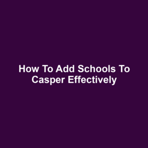 How to Add Schools to Casper Effectively